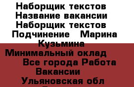 Наборщик текстов › Название вакансии ­ Наборщик текстов › Подчинение ­ Марина Кузьмина › Минимальный оклад ­ 1 500 - Все города Работа » Вакансии   . Ульяновская обл.,Барыш г.